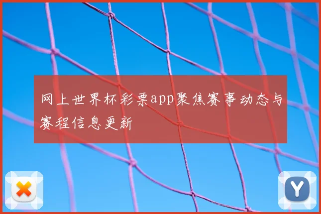 网上世界杯彩票app聚焦赛事动态与赛程信息更新