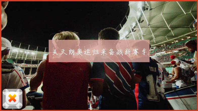 关天朗奥运归来备战新赛季